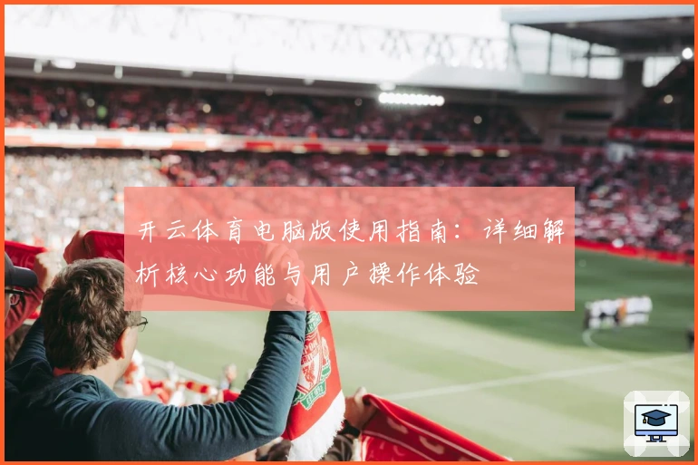 开云体育电脑版使用指南：详细解析核心功能与用户操作体验