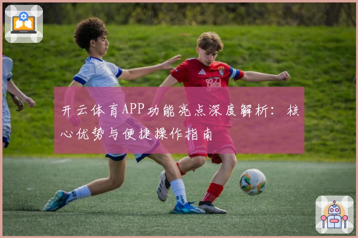 开云体育APP功能亮点深度解析：核心优势与便捷操作指南