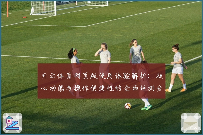 开云体育网页版使用体验解析：核心功能与操作便捷性的全面评测分析