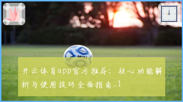 开云体育app官方推荐：核心功能解析与使用技巧全面指南_1