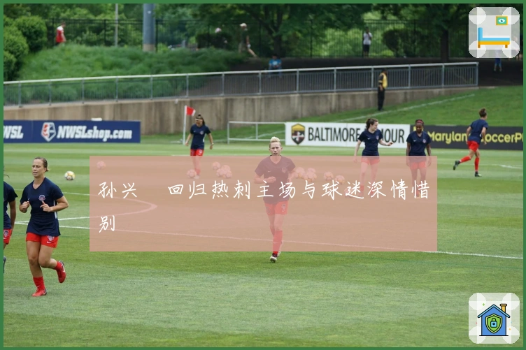 孙兴慜回归热刺主场与球迷深情惜别