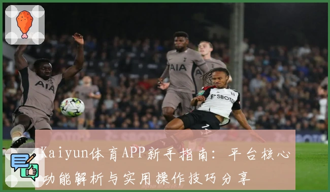 Kaiyun体育APP新手指南：平台核心功能解析与实用操作技巧分享