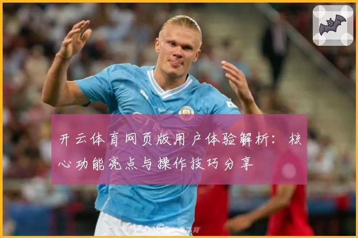 开云体育网页版用户体验解析：核心功能亮点与操作技巧分享