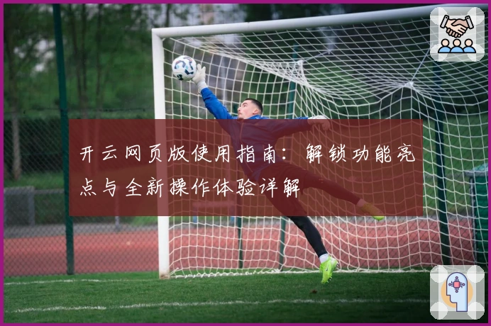 开云网页版使用指南：解锁功能亮点与全新操作体验详解