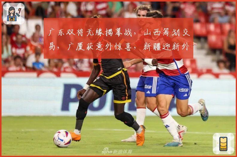 广东双将无缘揭幕战，山西筹划交易，广厦获意外惊喜，新疆迎新外援
