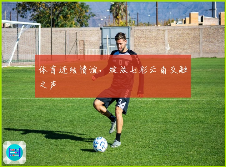 体育连结情谊，绽放七彩云南交融之声