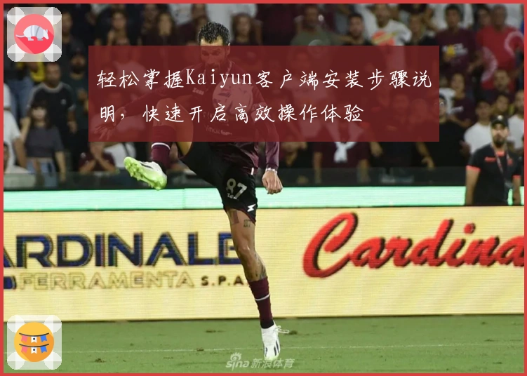 轻松掌握Kaiyun客户端安装步骤说明，快速开启高效操作体验