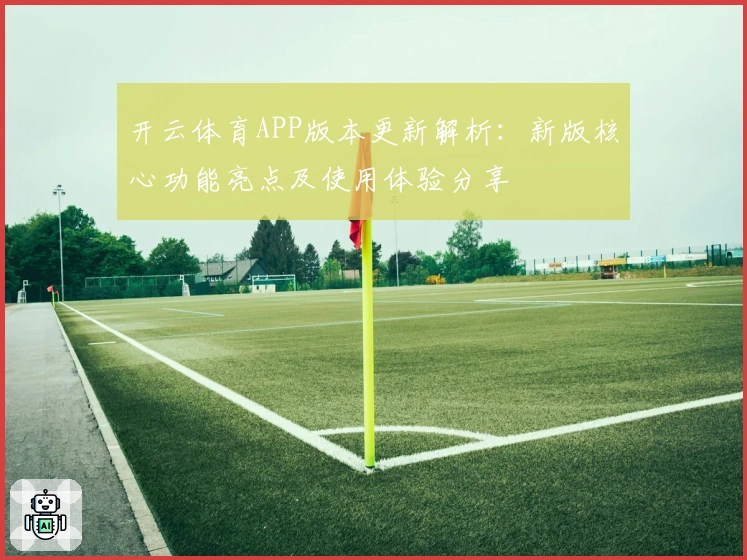 开云体育APP版本更新解析：新版核心功能亮点及使用体验分享