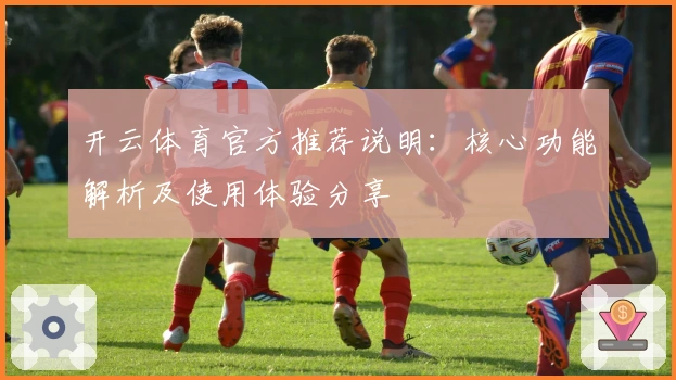 开云体育官方推荐说明：核心功能解析及使用体验分享