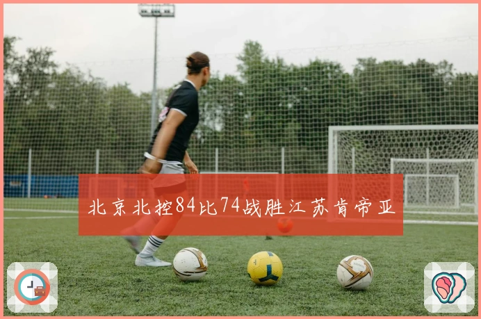 北京北控84比74战胜江苏肯帝亚