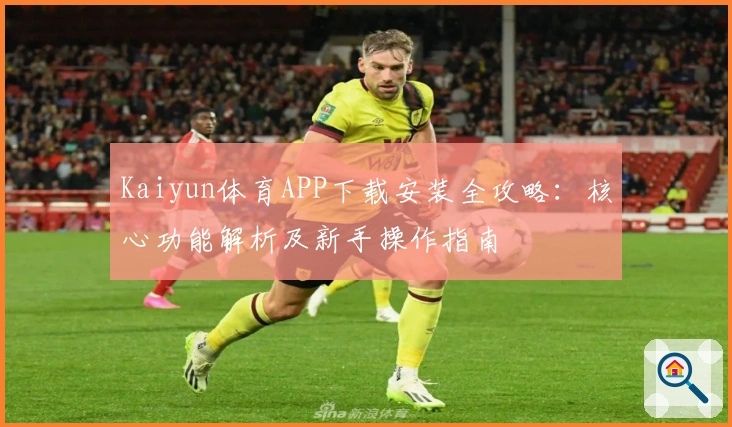 Kaiyun体育APP下载安装全攻略：核心功能解析及新手操作指南