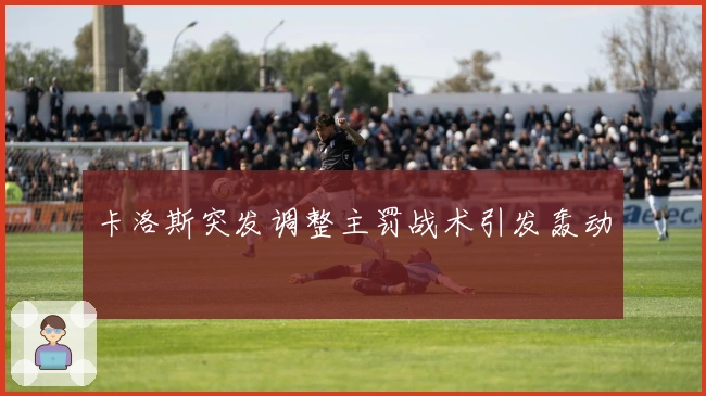 卡洛斯突发调整主罚战术引发轰动