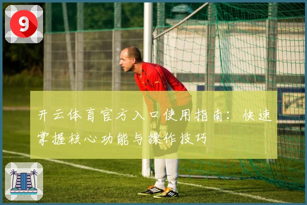 开云体育官方入口使用指南：快速掌握核心功能与操作技巧