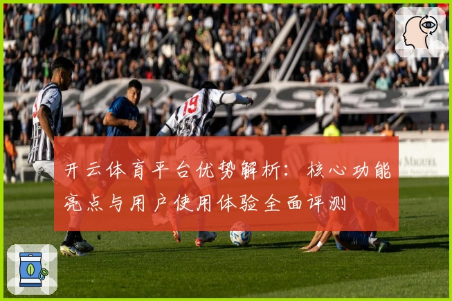 开云体育平台优势解析：核心功能亮点与用户使用体验全面评测