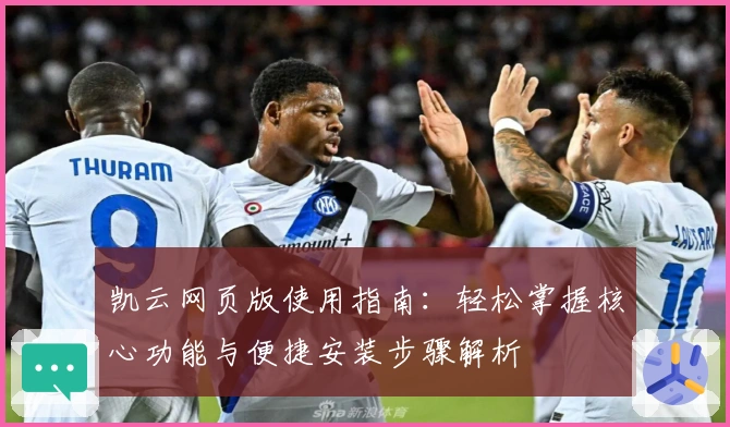 凯云网页版使用指南：轻松掌握核心功能与便捷安装步骤解析