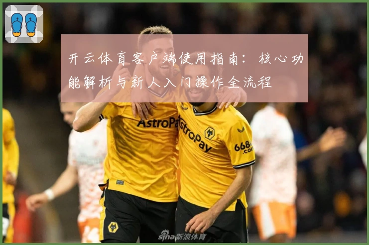 开云体育客户端使用指南：核心功能解析与新人入门操作全流程