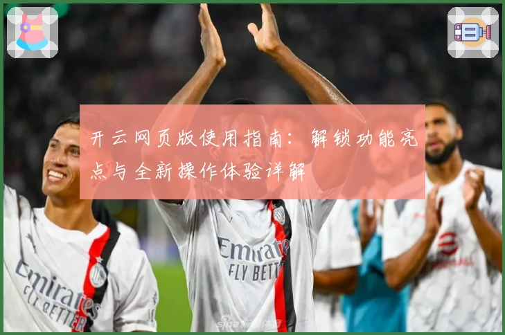 开云网页版使用指南：解锁功能亮点与全新操作体验详解