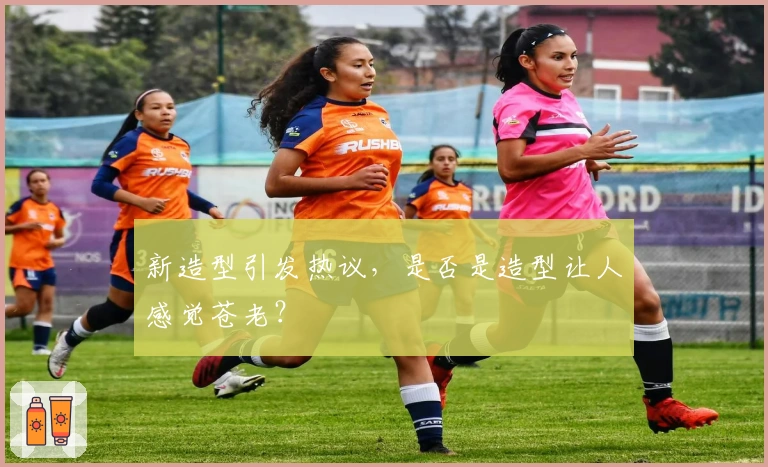 新造型引发热议，是否是造型让人感觉苍老？