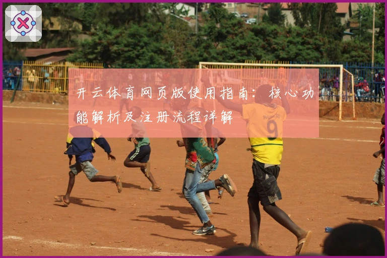 开云体育网页版使用指南：核心功能解析及注册流程详解