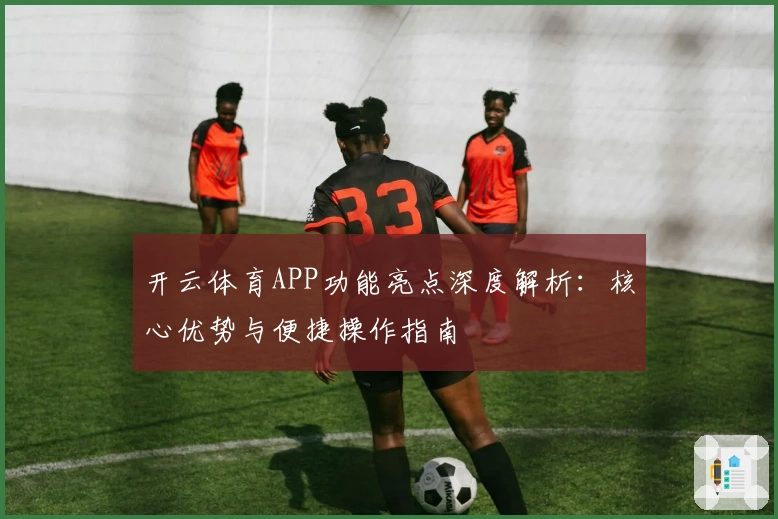 开云体育APP功能亮点深度解析：核心优势与便捷操作指南